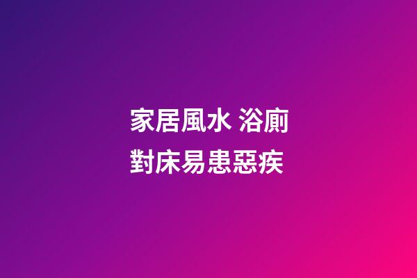 家居風水 浴廁對床易患惡疾